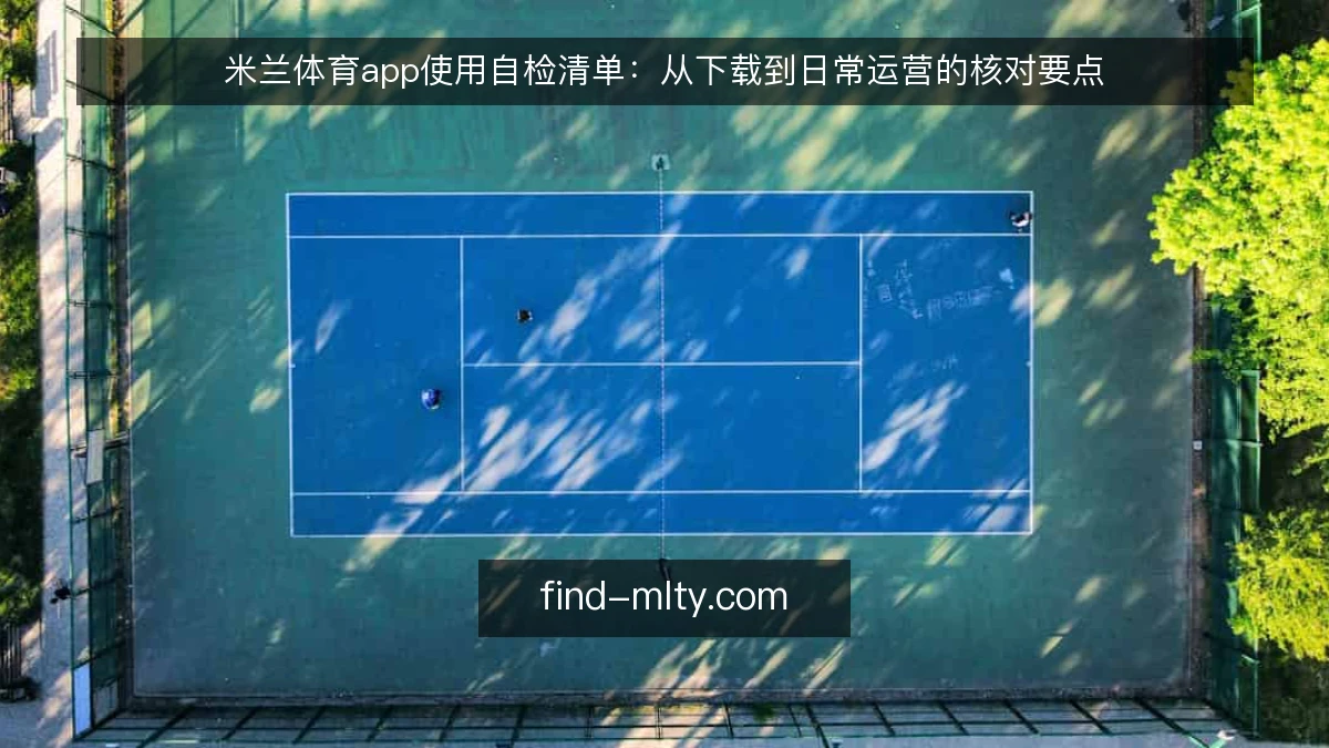 米兰体育app使用自检清单：从下载到日常运营的核对要点