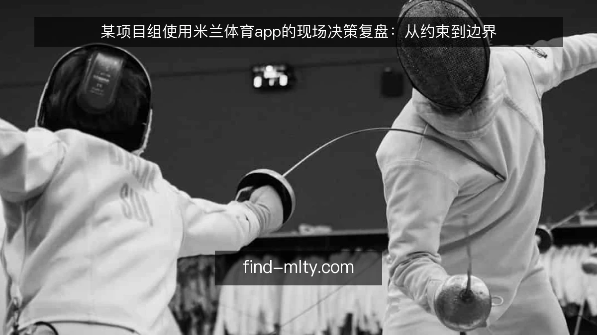 某项目组使用米兰体育app的现场决策复盘：从约束到边界