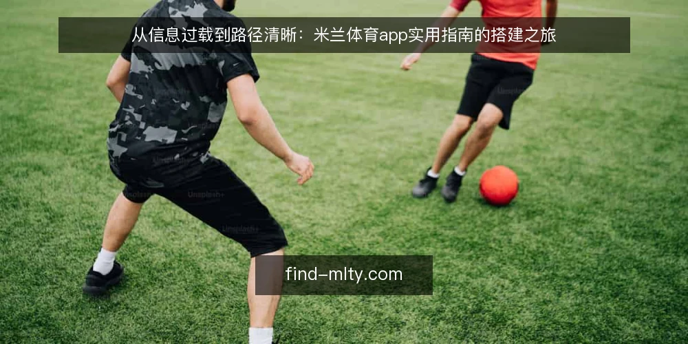 从信息过载到路径清晰：米兰体育app实用指南的搭建之旅 — 信息过载：米兰体育app资讯多而杂的现状 配图