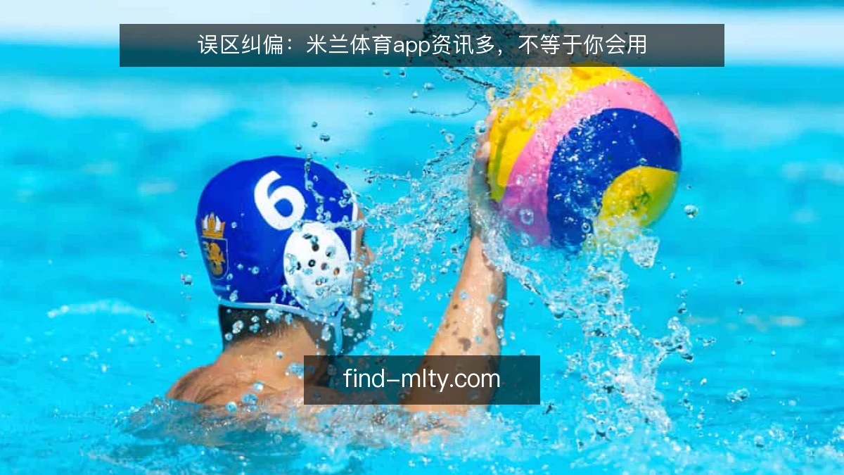 误区纠偏：米兰体育app资讯多，不等于你会用