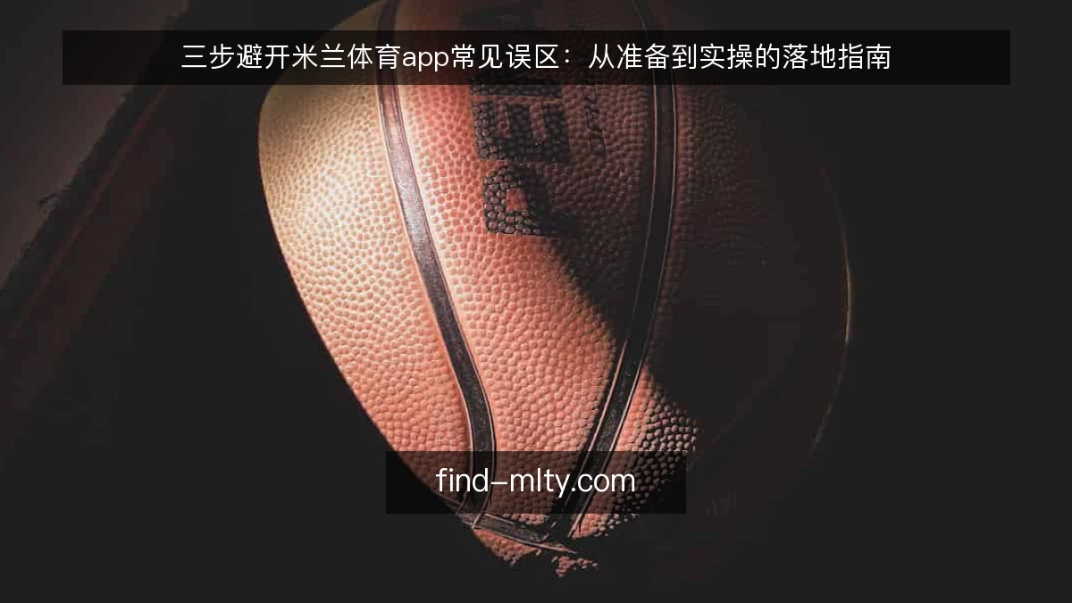 三步避开米兰体育app常见误区：从准备到实操的落地指南