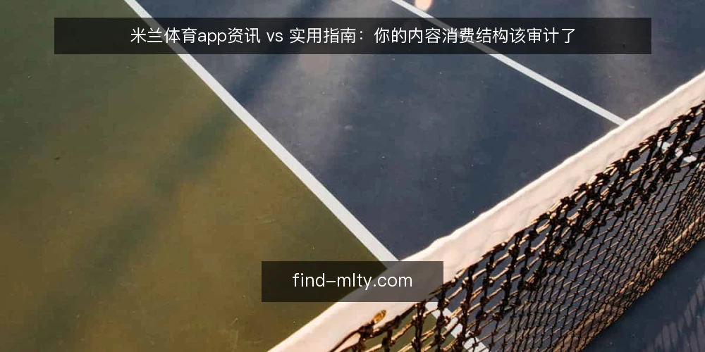 米兰体育app资讯 vs 实用指南：你的内容消费结构该审计了 — 为什么现在该做内容审计 配图