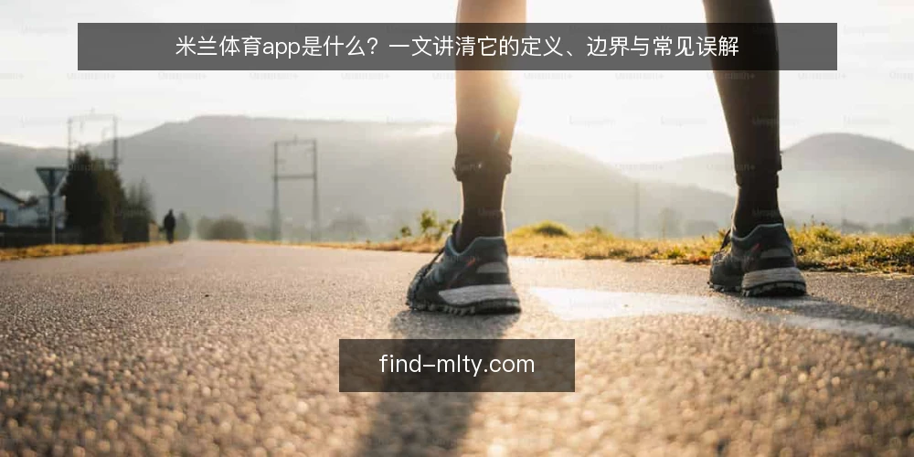米兰体育app是什么？一文讲清它的定义、边界与常见误解 — 米兰体育app是什么：先给一个可操作的定义 配图