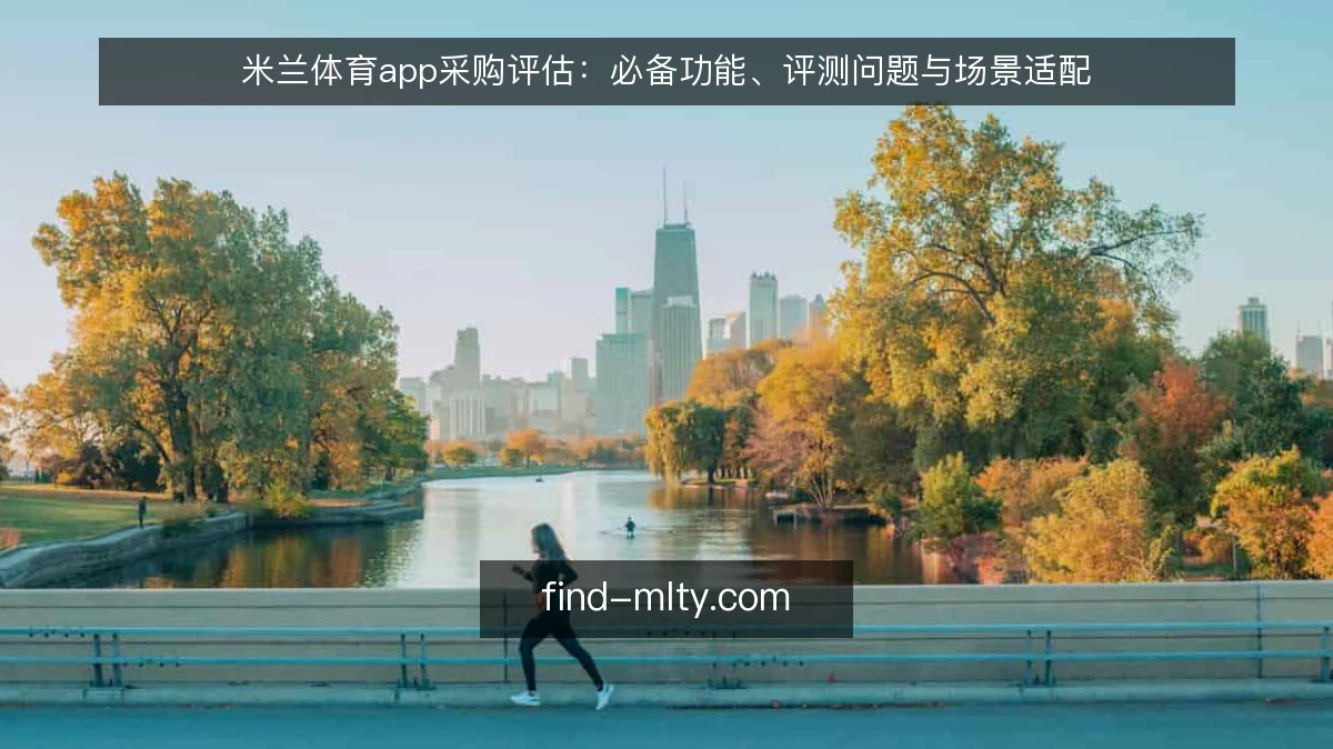 米兰体育app采购评估：必备功能、评测问题与场景适配