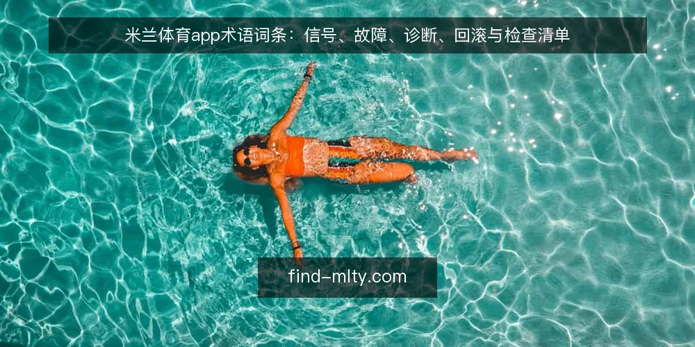 米兰体育app术语词条：信号、故障、诊断、回滚与检查清单 — 信号词条：哪些现场迹象值得盯 配图