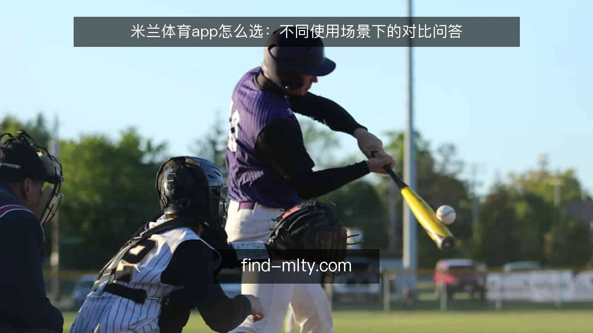米兰体育app怎么选：不同使用场景下的对比问答
