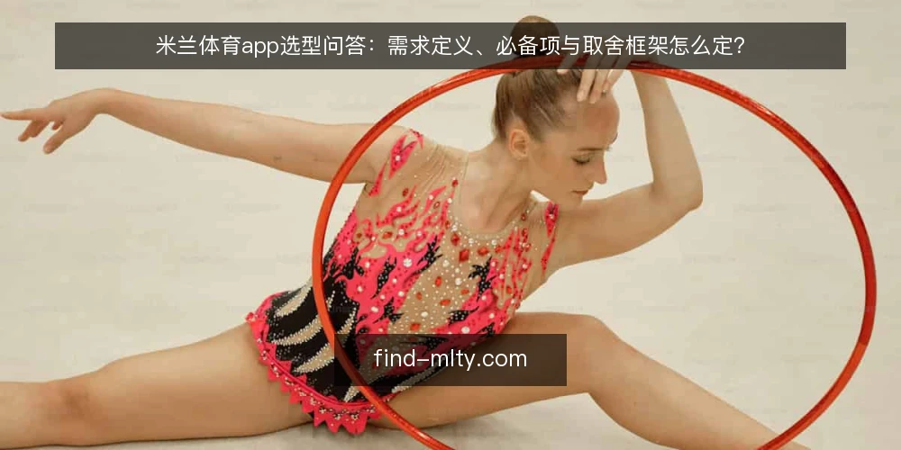 米兰体育app选型问答：需求定义、必备项与取舍框架怎么定？ — 需求定义：我们到底要解决什么问题？ 配图
