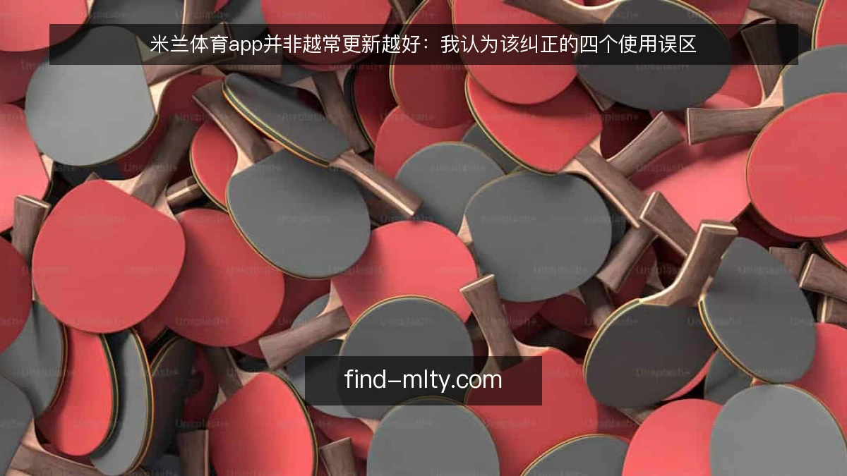 米兰体育app并非越常更新越好：我认为该纠正的四个使用误区